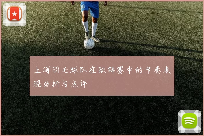 上海羽毛球队在欧锦赛中的节奏表现分析与点评