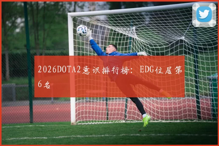 2026DOTA2意识排行榜：EDG位居第6名