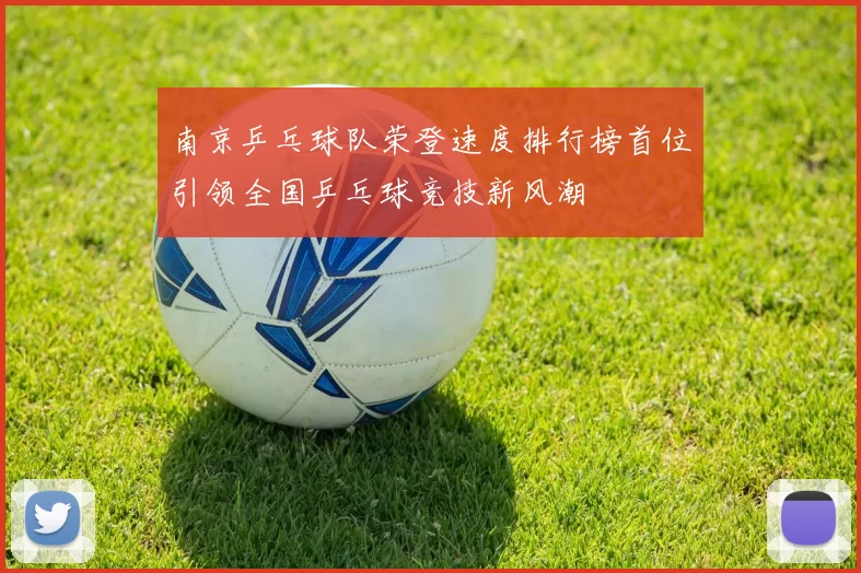 南京乒乓球队荣登速度排行榜首位引领全国乒乓球竞技新风潮