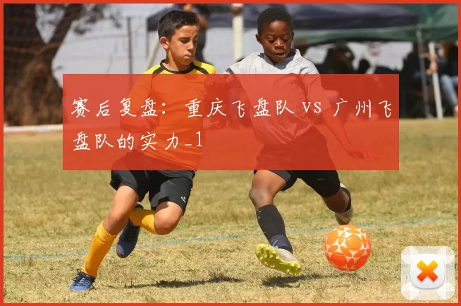 赛后复盘：重庆飞盘队 vs 广州飞盘队的实力_1