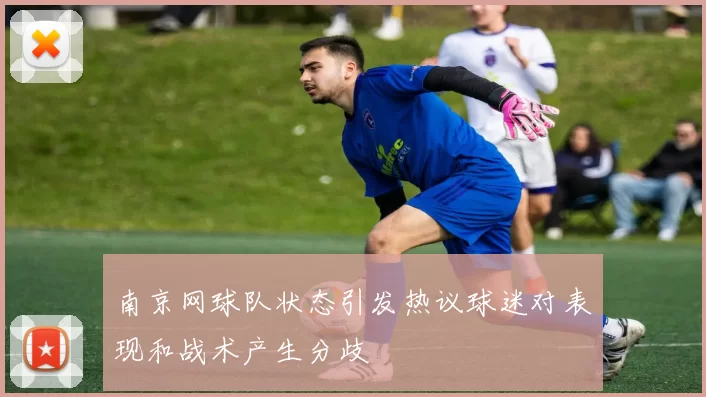 南京网球队状态引发热议球迷对表现和战术产生分歧